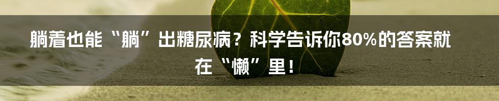 躺着也能“躺”出糖尿病？科学告诉你80%的答案就在“懒”里！