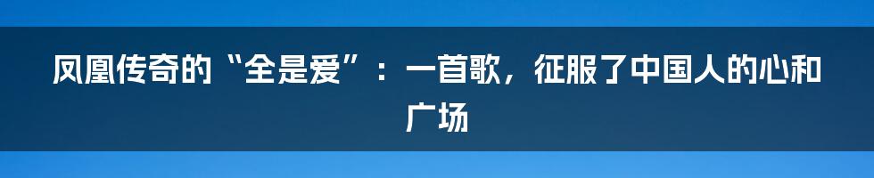 凤凰传奇的“全是爱”:一首歌,征服了中国人的心和广场