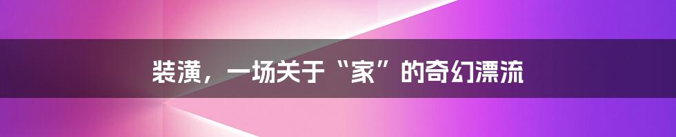 装潢,一场关于“家”的奇幻漂流
