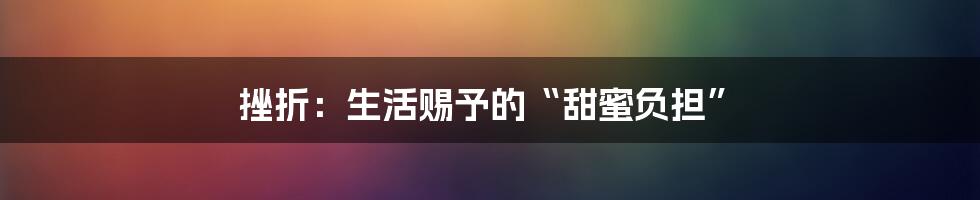 挫折：生活赐予的“甜蜜负担”
