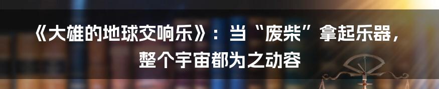 《大雄的地球交响乐》:当“废柴”拿起乐器,整个宇宙都为之动容