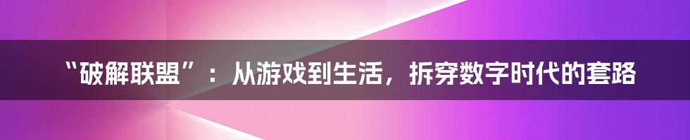 “破解联盟”：从游戏到生活，拆穿数字时代的套路