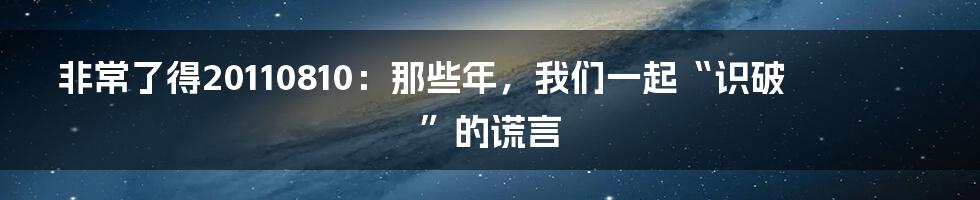 非常了得20110810：那些年，我们一起“识破”的谎言