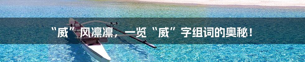 “威”风凛凛，一览“威”字组词的奥秘！