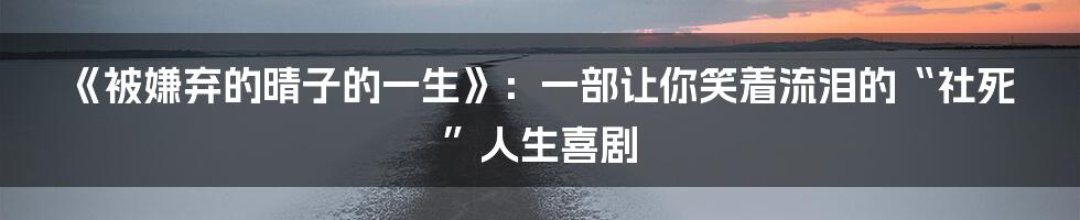 《被嫌弃的晴子的一生》:一部让你笑着流泪的“社死”人生喜剧