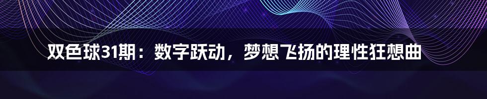 双色球31期：数字跃动，梦想飞扬的理性狂想曲