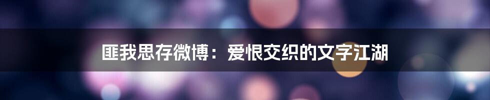 匪我思存微博：爱恨交织的文字江湖