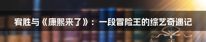 宥胜与《康熙来了》:一段冒险王的综艺奇遇记