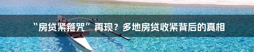 “房贷紧箍咒”再现？多地房贷收紧背后的真相
