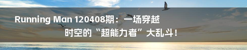 Running Man 120408期：一场穿越时空的“超能力者”大乱斗！