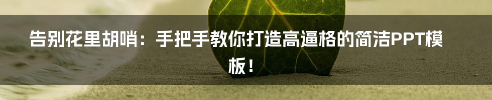 告别花里胡哨：手把手教你打造高逼格的简洁PPT模板！