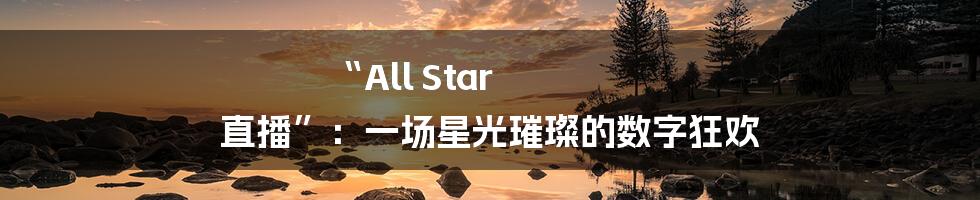 “All Star 直播”:一场星光璀璨的数字狂欢