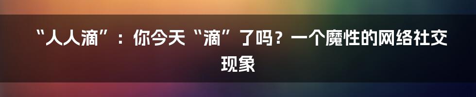 “人人滴”：你今天“滴”了吗？一个魔性的网络社交现象
