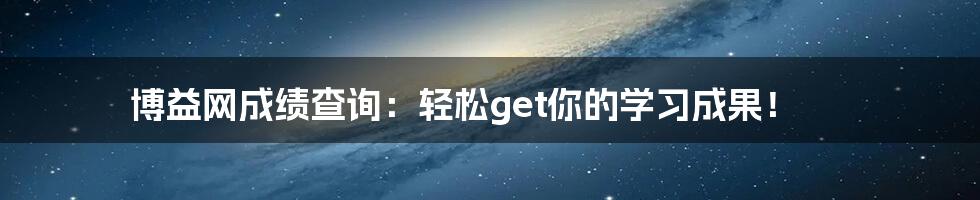 博益网成绩查询：轻松get你的学习成果！