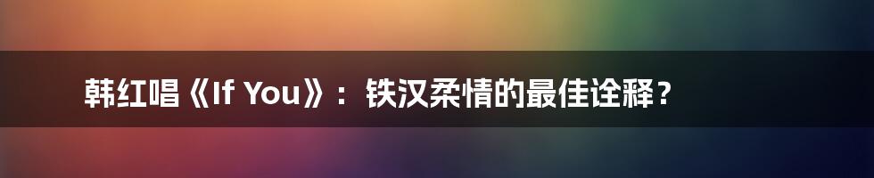 韩红唱《If You》：铁汉柔情的最佳诠释？