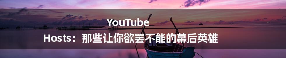 YouTube Hosts：那些让你欲罢不能的幕后英雄
