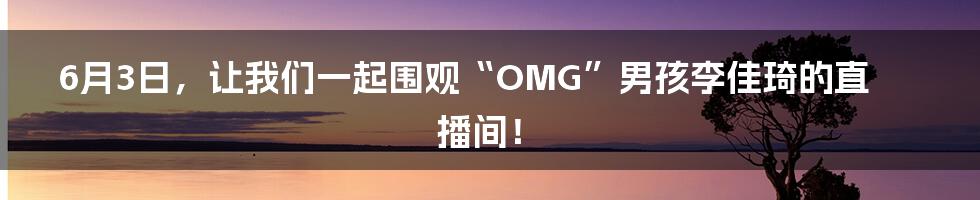 6月3日，让我们一起围观“OMG”男孩李佳琦的直播间！