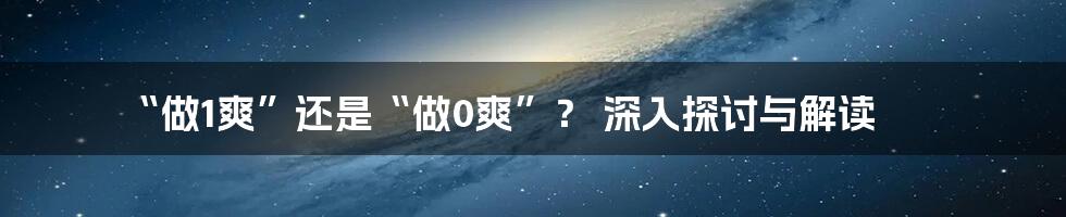 “做1爽”还是“做0爽”？ 深入探讨与解读