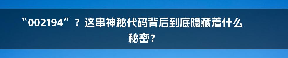 “002194”？这串神秘代码背后到底隐藏着什么秘密？