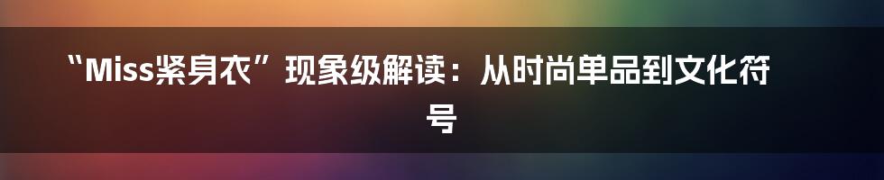 “Miss紧身衣”现象级解读：从时尚单品到文化符号