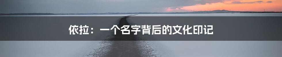 依拉：一个名字背后的文化印记
