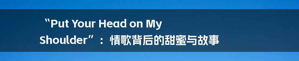 “Put Your Head on My Shoulder”：情歌背后的甜蜜与故事