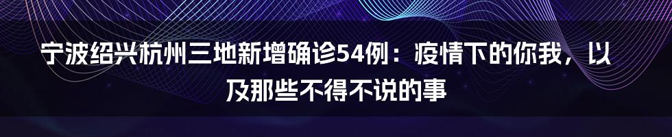 宁波绍兴杭州三地新增确诊54例：疫情下的你我，以及那些不得不说的事