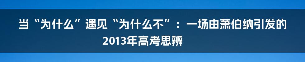 当“为什么”遇见“为什么不”:一场由萧伯纳引发的2013年高考思辨