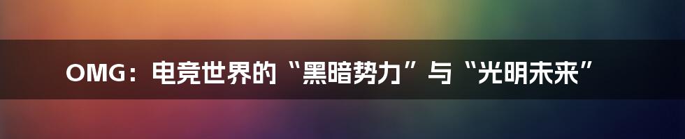 OMG：电竞世界的“黑暗势力”与“光明未来”