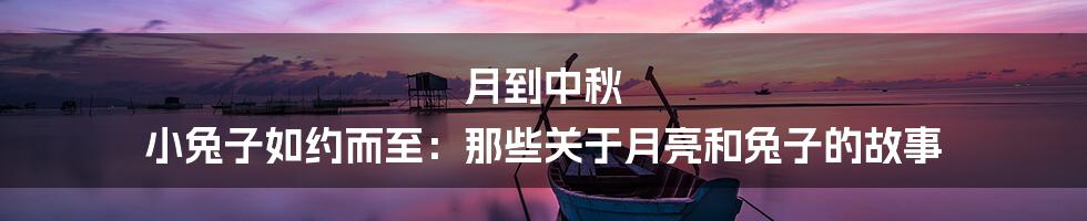 月到中秋 小兔子如约而至：那些关于月亮和兔子的故事