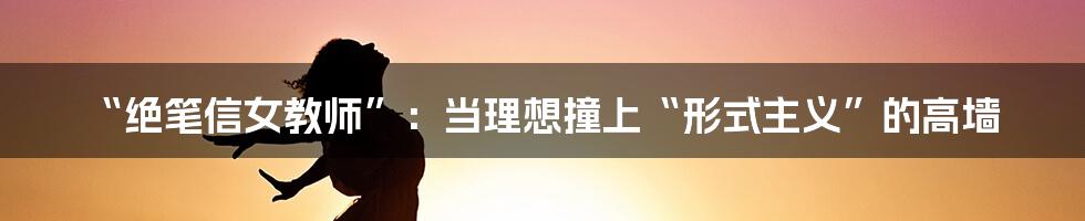 “绝笔信女教师”:当理想撞上“形式主义”的高墙