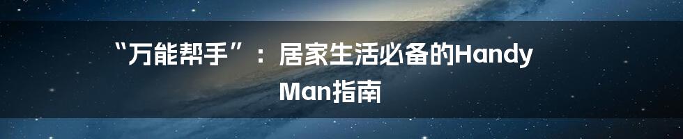 “万能帮手”：居家生活必备的Handy Man指南