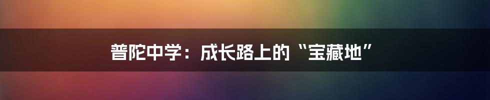 普陀中学:成长路上的“宝藏地”