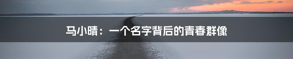 马小晴：一个名字背后的青春群像