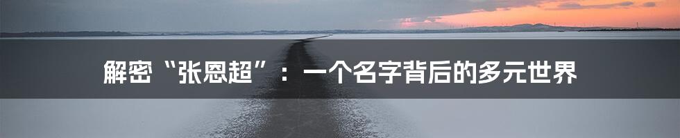 解密“张恩超”：一个名字背后的多元世界