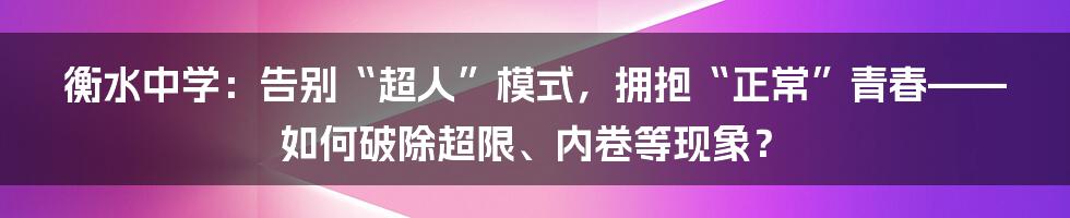 衡水中学：告别“超人”模式，拥抱“正常”青春——如何破除超限、内卷等现象？