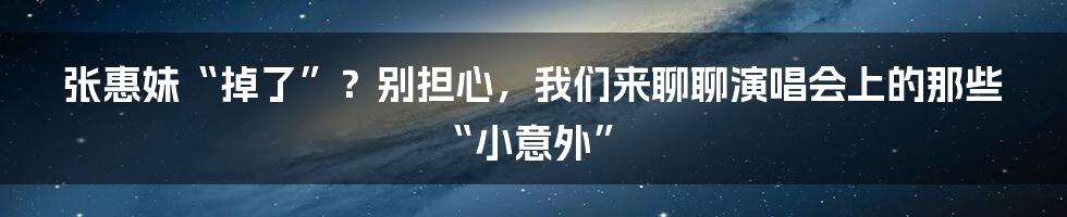 张惠妹“掉了”?别担心,我们来聊聊演唱会上的那些“小意外”