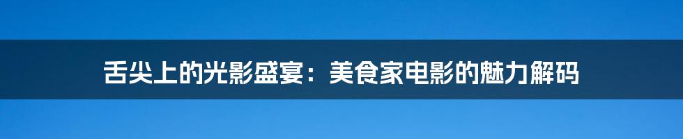 舌尖上的光影盛宴:美食家电影的魅力解码