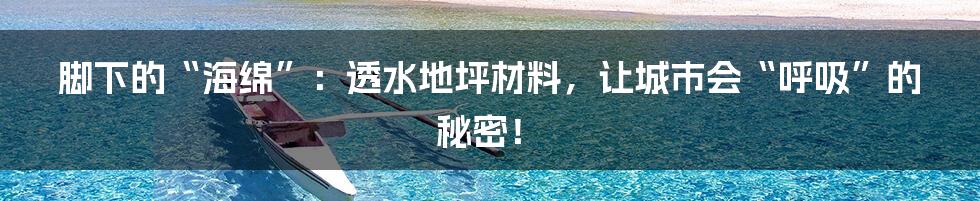 脚下的“海绵”：透水地坪材料，让城市会“呼吸”的秘密！