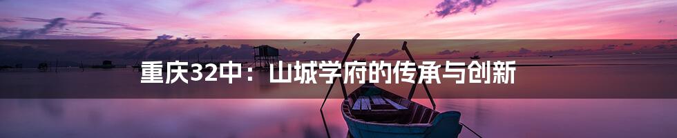 重庆32中:山城学府的传承与创新