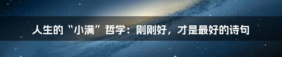 人生的“小满”哲学：刚刚好，才是最好的诗句
