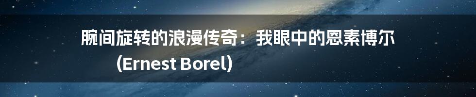 腕间旋转的浪漫传奇：我眼中的恩素博尔 (Ernest Borel)