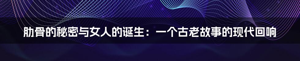 肋骨的秘密与女人的诞生：一个古老故事的现代回响