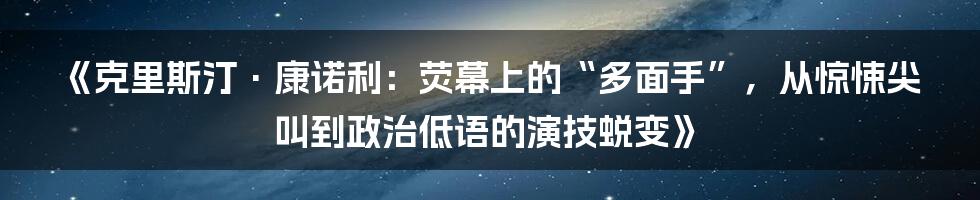 《克里斯汀·康诺利：荧幕上的“多面手”，从惊悚尖叫到政治低语的演技蜕变》