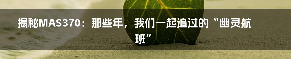 揭秘MAS370：那些年，我们一起追过的“幽灵航班”