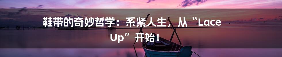 鞋带的奇妙哲学:系紧人生,从“Lace Up”开始!