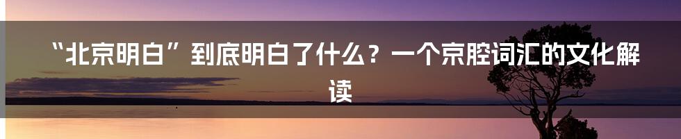 “北京明白”到底明白了什么？一个京腔词汇的文化解读