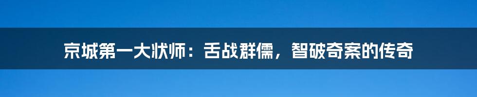 京城第一大状师：舌战群儒，智破奇案的传奇