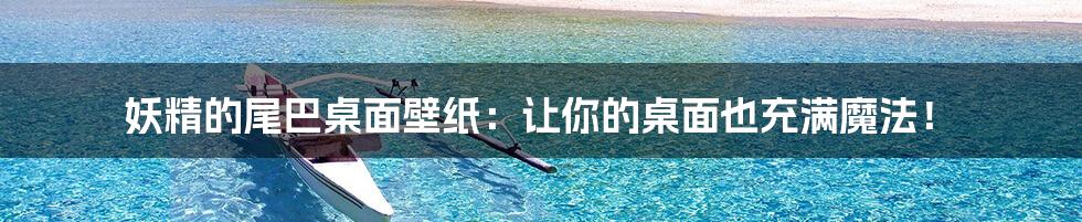 妖精的尾巴桌面壁纸：让你的桌面也充满魔法！