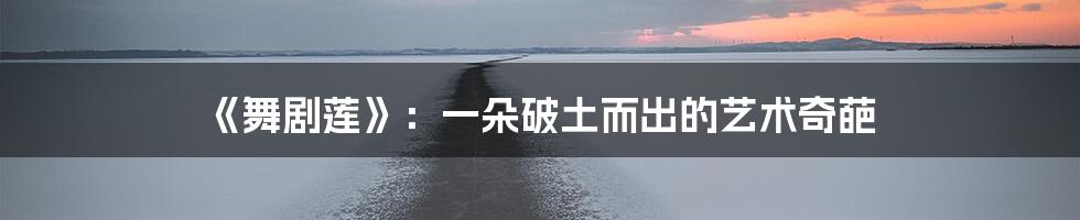 《舞剧莲》：一朵破土而出的艺术奇葩